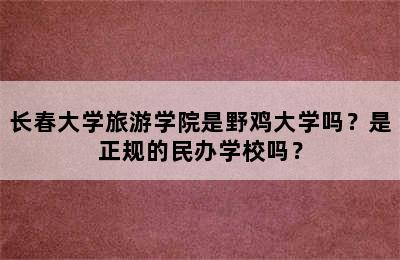 长春大学旅游学院是野鸡大学吗？是正规的民办学校吗？