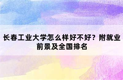 长春工业大学怎么样好不好？附就业前景及全国排名