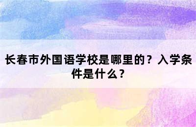 长春市外国语学校是哪里的？入学条件是什么？