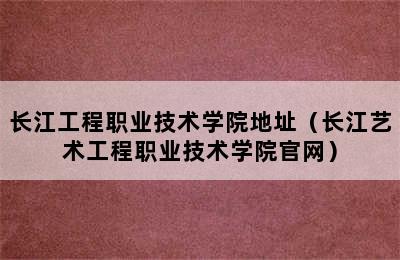 长江工程职业技术学院地址（长江艺术工程职业技术学院官网）