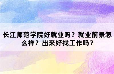 长江师范学院好就业吗？就业前景怎么样？出来好找工作吗？