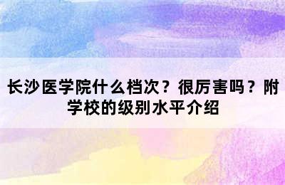 长沙医学院什么档次？很厉害吗？附学校的级别水平介绍