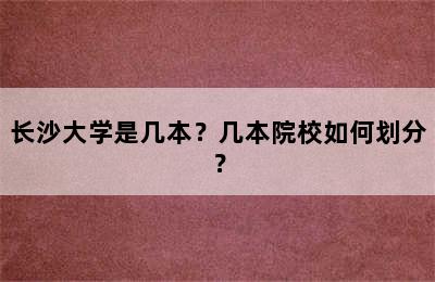 长沙大学是几本？几本院校如何划分？