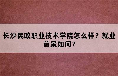 长沙民政职业技术学院怎么样？就业前景如何？