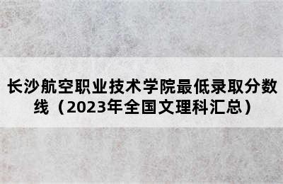 长沙航空职业技术学院最低录取分数线（2023年全国文理科汇总）