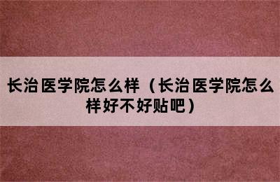 长治医学院怎么样（长治医学院怎么样好不好贴吧）