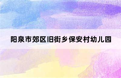 阳泉市郊区旧街乡保安村幼儿园