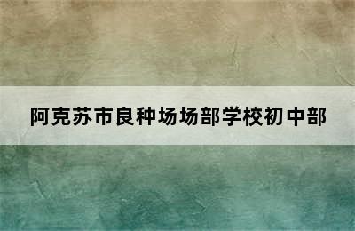 阿克苏市良种场场部学校初中部