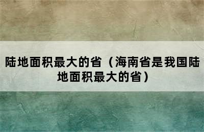 陆地面积最大的省（海南省是我国陆地面积最大的省）