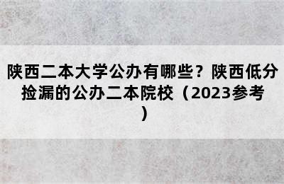 陕西二本大学公办有哪些？陕西低分捡漏的公办二本院校（2023参考）