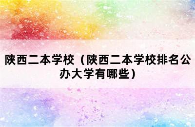 陕西二本学校（陕西二本学校排名公办大学有哪些）