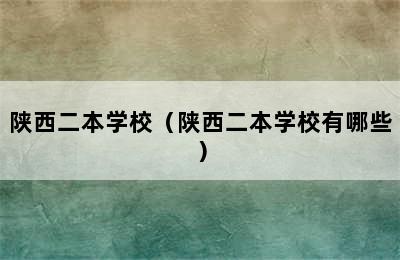 陕西二本学校（陕西二本学校有哪些）