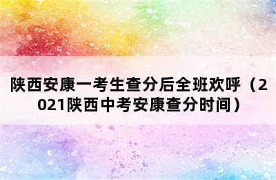 陕西安康一考生查分后全班欢呼（2021陕西中考安康查分时间）