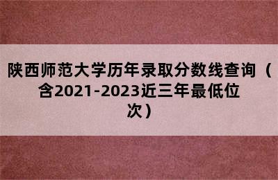 陕西师范大学历年录取分数线查询（含2021-2023近三年最低位次）