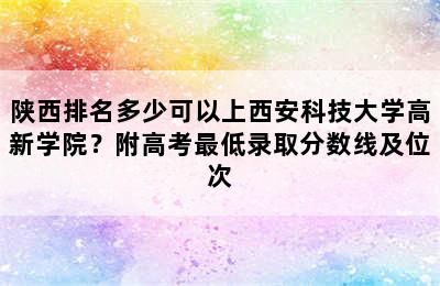 陕西排名多少可以上西安科技大学高新学院？附高考最低录取分数线及位次