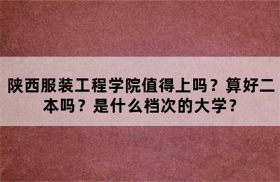 陕西服装工程学院值得上吗？算好二本吗？是什么档次的大学？