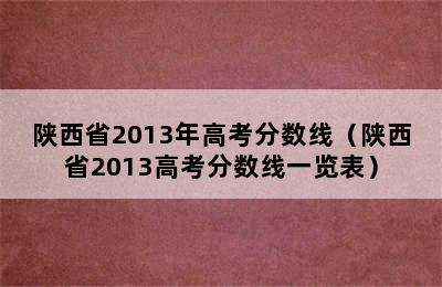 陕西省2013年高考分数线（陕西省2013高考分数线一览表）