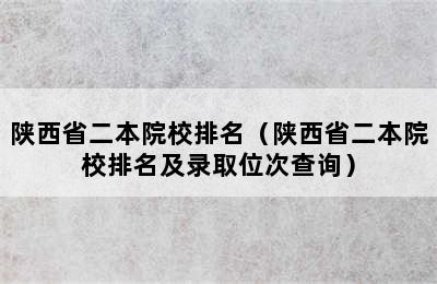 陕西省二本院校排名（陕西省二本院校排名及录取位次查询）