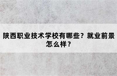 陕西职业技术学校有哪些？就业前景怎么样？