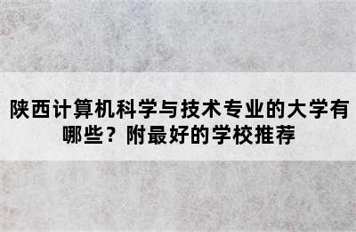 陕西计算机科学与技术专业的大学有哪些？附最好的学校推荐