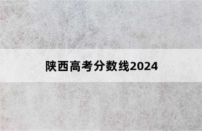 陕西高考分数线2024