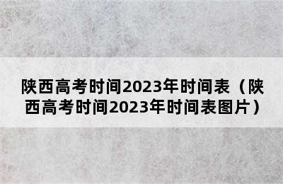 陕西高考时间2023年时间表（陕西高考时间2023年时间表图片）