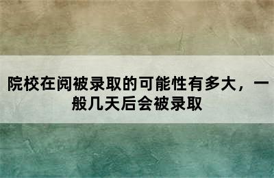 院校在阅被录取的可能性有多大，一般几天后会被录取