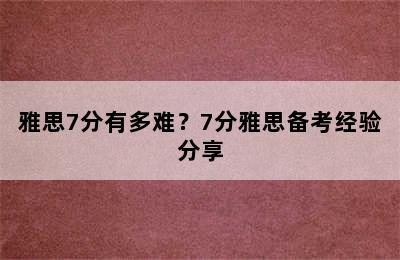 雅思7分有多难？7分雅思备考经验分享