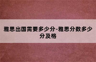 雅思出国需要多少分-雅思分数多少分及格