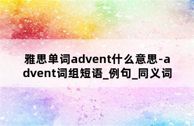 雅思单词advent什么意思-advent词组短语_例句_同义词