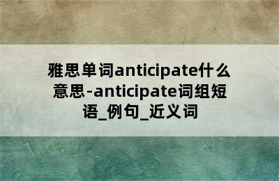 雅思单词anticipate什么意思-anticipate词组短语_例句_近义词