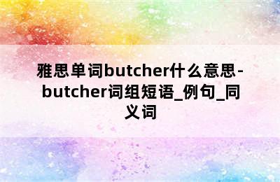 雅思单词butcher什么意思-butcher词组短语_例句_同义词