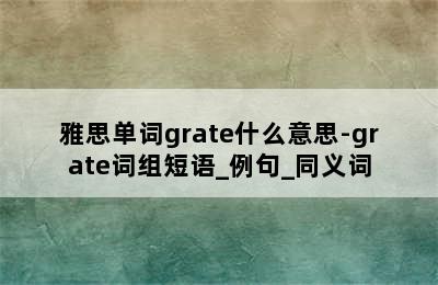 雅思单词grate什么意思-grate词组短语_例句_同义词