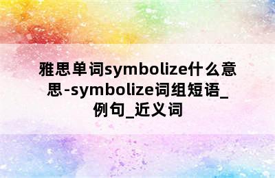 雅思单词symbolize什么意思-symbolize词组短语_例句_近义词