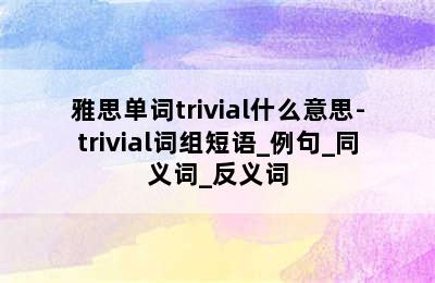 雅思单词trivial什么意思-trivial词组短语_例句_同义词_反义词