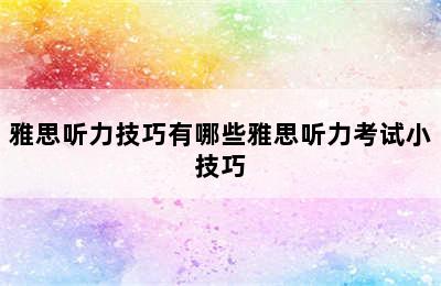 雅思听力技巧有哪些雅思听力考试小技巧