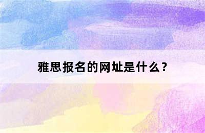 雅思报名的网址是什么？