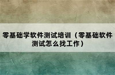 零基础学软件测试培训（零基础软件测试怎么找工作）