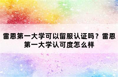 雷恩第一大学可以留服认证吗？雷恩第一大学认可度怎么样