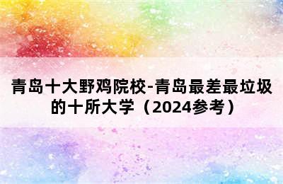 青岛十大野鸡院校-青岛最差最垃圾的十所大学（2024参考）