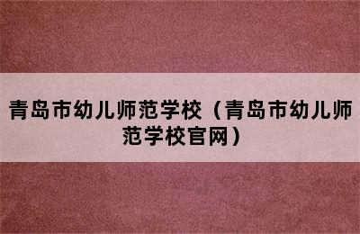 青岛市幼儿师范学校（青岛市幼儿师范学校官网）