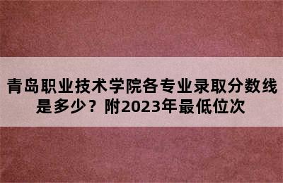 青岛职业技术学院各专业录取分数线是多少？附2023年最低位次