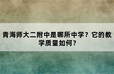 青海师大二附中是哪所中学？它的教学质量如何？