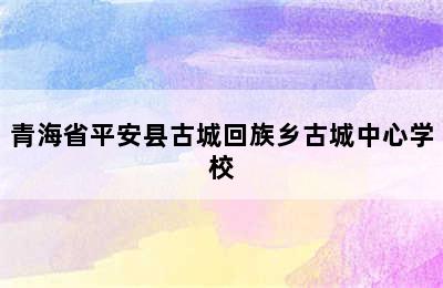 青海省平安县古城回族乡古城中心学校