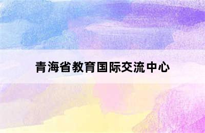 青海省教育国际交流中心