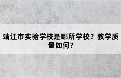 靖江市实验学校是哪所学校？教学质量如何？