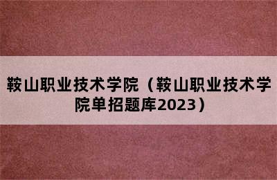 鞍山职业技术学院（鞍山职业技术学院单招题库2023）