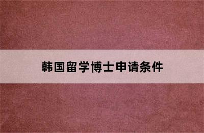 韩国留学博士申请条件