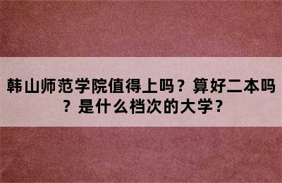 韩山师范学院值得上吗？算好二本吗？是什么档次的大学？