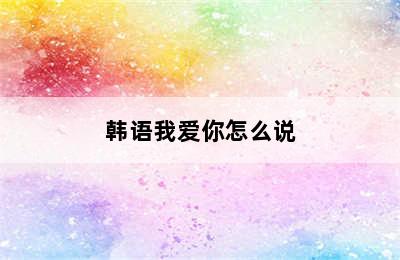 韩语我爱你怎么说